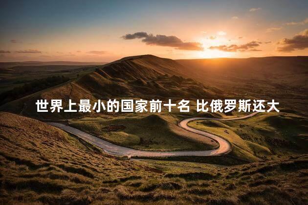 世界上最小的国家前十名 比俄罗斯还大的国家